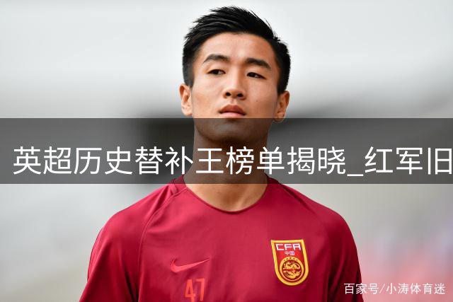 英超历史替补王榜单揭晓 红军旧将领衔25将